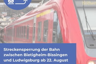Streckensperrung der Bahn zwischen Bietigheim-Bissingen und Ludwigsburg ab 22. August